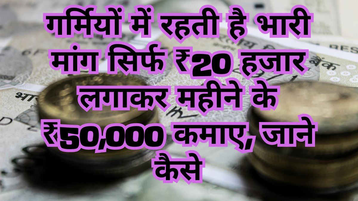 Know how to earn ₹ 50,000 per month by investing just ₹ 20 thousand. There is huge demand in summer.